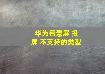 华为智慧屏 投屏 不支持的类型